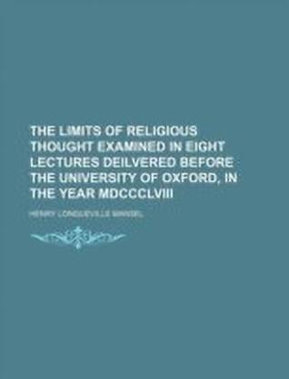 The Limits of Religious Thought Examined in Eight Lectures Deilvered Before the University of Oxford, in the Year MDCCCLVIII
