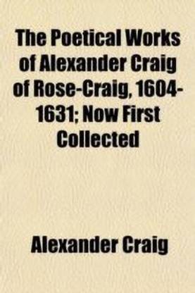 The Poetical Works of Alexander Craig of Rose-Craig, 1604-1631; Now First Collected