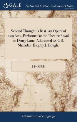 Second Thought is Best. An Opera of two Acts, Performed at the Theatre Royal in Drury-Lane. Addressed to R. B. Sheridan, Esq; by J. Hough,