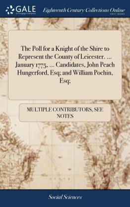 The Poll for a Knight of the Shire to Represent the County of Leicester. ... January 1775, ... Candidates, John Peach Hungerford, Esq; and William Pochin, Esq;