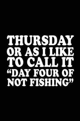 Thursday Or As I Like To Call It Day Four Of Not Fishing Buy Thursday Or As I Like To Call It Day Four Of Not Fishing By Jacobs Brittney At Low Thursday Or As I Like To Call It Day Four Of Not Fishing Buy Thursday Or As I Like To Call It Day Four Of Not Fishing By Jacobs Brittney At Low
