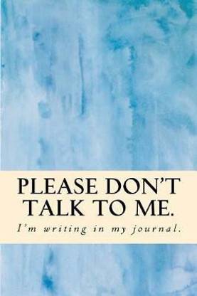 Please Don't Talk to Me. I'm Writing in My Journal: Buy Please Don't ...