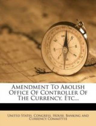 Amendment to Abolish Office of Controller of the Currency, Etc...: Buy  Amendment to Abolish Office of Controller of the Currency, Etc... by  unknown at Low Price in India 