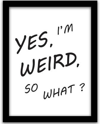 Yes I Am Weird So What Frame For Home And Office Framed Wall Poster For Wall Paper Print Quotes Motivation Posters In India Buy Art Film Design Movie