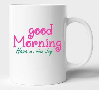 Blissart Good Morning Have A Nice Day Ceramic Tea Cup Best For Gift White Ceramic Coffee Mug Price In India Buy Blissart Good Morning Have A Nice Day Ceramic Tea Cup