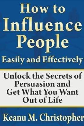 How To Influence People Easily And Effectively Unlock The Secrets Of Persuasion And Get What You Want Out Of Life Buy How To Influence People Easily And Effectively Unlock The Secrets Of
