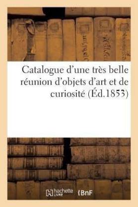 Catalogue d'Une Tres Belle Reunion d'Objets d'Art Et de Curiosite