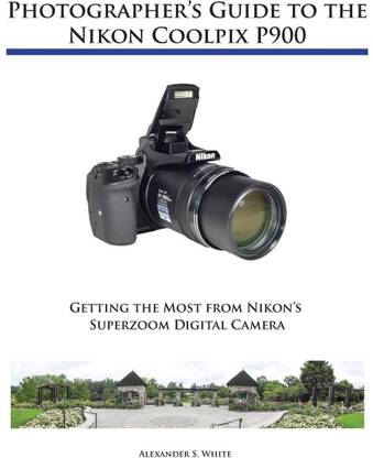 Photographer S Guide To The Nikon Coolpix P900 Buy Photographer S Guide To The Nikon Coolpix P900 By White Alexander S At Low Price In India Flipkart Com
