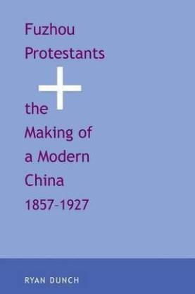 Fuzhou Protestants and the Making of a Modern China, 1857-1927