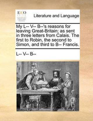 My L V B S Reasons For Leaving Great Britain As Sent In Three Letters From Calais The First To Robin The Second To Simon And Third To B Francis Buy My L V