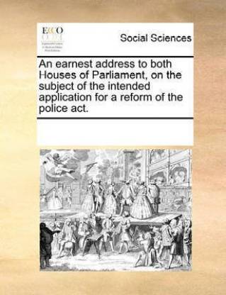 An earnest address to both Houses of Parliament, on the subject of the intended application for a reform of the police act.