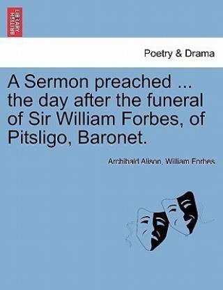 A Sermon Preached ... the Day After the Funeral of Sir William Forbes, of Pitsligo, Baronet.