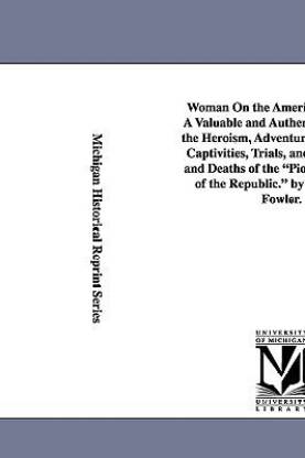 Woman On the American Frontier. A Valuable and Authentic History of the Heroism, Adventures, Privations, Captivities, Trials, and Noble Lives and Deaths of the Pioneer Mothers of the Republic. by William W. Fowler.