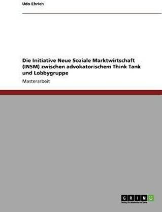 Die Initiative Neue Soziale Marktwirtschaft Insm Zwischen Advokatorischem Think Tank Und Lobbygruppe Buy Die Initiative Neue Soziale Marktwirtschaft Insm Zwischen Advokatorischem Think Tank Und Lobbygruppe By Ehrich Udo At Low Price In