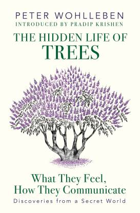 The Hidden Life of Trees  - What They Feel, How They Communicate - Discoveries from a Secret World