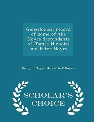 Genealogical Record of Some of the Noyes Descendants of James Nicholas and Peter Noyes - Scholar's Choice Edition