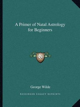 A Primer of Natal Astrology for Beginners: Buy A Primer of Natal Astrology for Beginners by Wilde George at Low Price in India | Flipkart.com