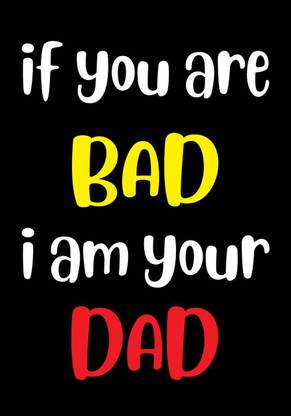 If You Are Bad I Am Your Dad Wall Poster Wallpaper 12 X 18 Inches Paper Print Quotes Motivation Posters In India Buy Art Film Design Movie Music Nature