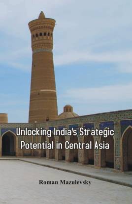 Unlocking India S Strategic Potential In Central Asia Buy Unlocking India S Strategic Potential In Central Asia By Mazulevsky Roman At Low Price In India Flipkart Com