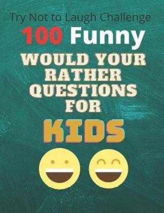 100 Funny Try Not To Laugh Challenge Would Your Rather Questions For Kids:  Buy 100 Funny Try Not To Laugh Challenge Would Your Rather Questions For  Kids by Ait Youyou at Low