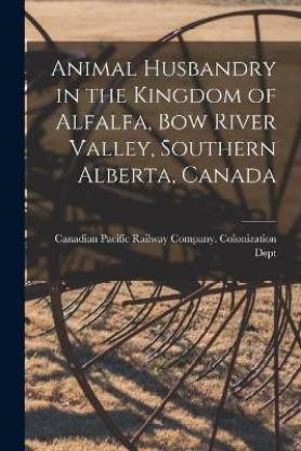 Animal Husbandry in the Kingdom of Alfalfa, Bow River Valley, Southern  Alberta, Canada [microform]: Buy Animal Husbandry in the Kingdom of  Alfalfa, Bow River Valley, Southern Alberta, Canada [microform] by unknown  at