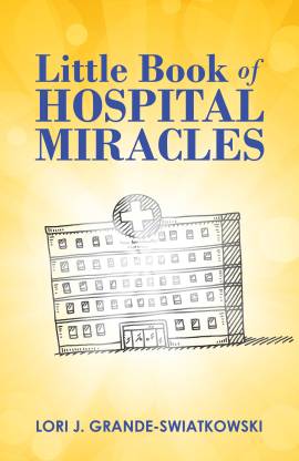 Buy Little Book of Hospital Miracles by Lori J. Grande-Swiatkowski at Low  Price in India | Flipkart.com