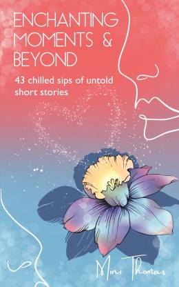 ENCHANTING MOMENTS & BEYOND  - 43 CHILLED SIPS OF UNTOLD SHORT STORIES
