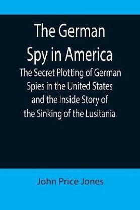 The German Spy in America; The Secret Plotting of German Spies in the