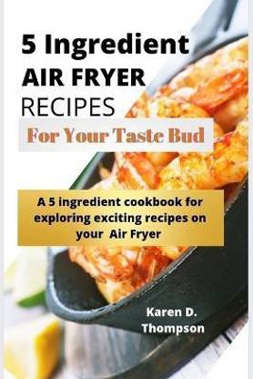 5 Ingredient Air Fryer Recipes for Your Taste Bud: Buy 5 Ingredient Air