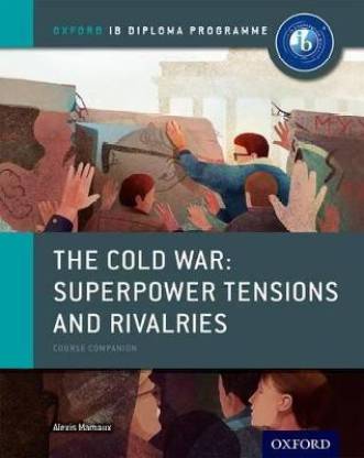 Oxford IB Diploma Programme: The Cold War: Superpower Tensions and Rivalries Course Companion  - Course Companion