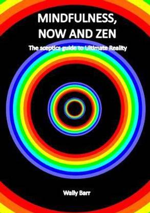 Mindfulness, Now and Zen: the Sceptics Guide to Ultimate Reality