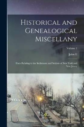 Historical and Genealogical Miscellany; Data Relating to the Settlement and Settlers of New York and New Jersey; Volume 1