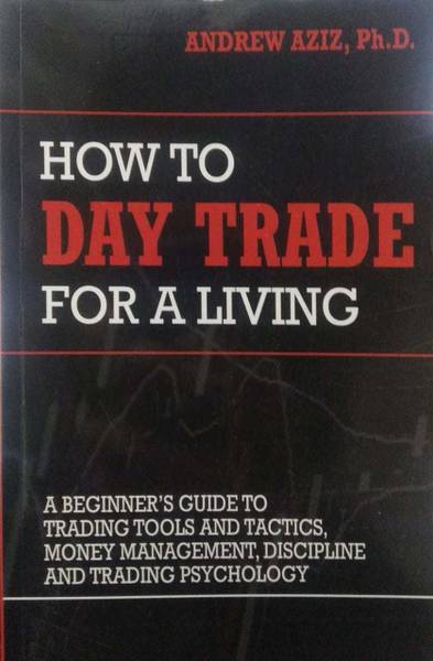 How To Day Trade For A Living: A Beginner S Guide To Tools And Tactics, Money Management, Discipline And Trading Psychology: A Beginner's Guide To ......