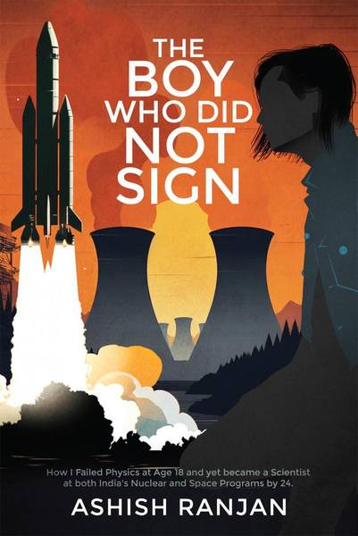 The Boy Who Did Not Sign - How I Failed Physics at Age 18 and yet became a Scientist at both India's Nuclear and Space Programs by 24.