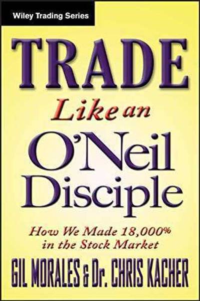Trade Like An O'Neil Disciple: How We Made Over 18,000% In The Stock Market (Wiley Trading) Paperback