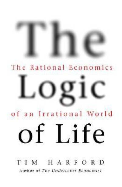 The Logic of Life  - The Rational Economics of an Irrational World