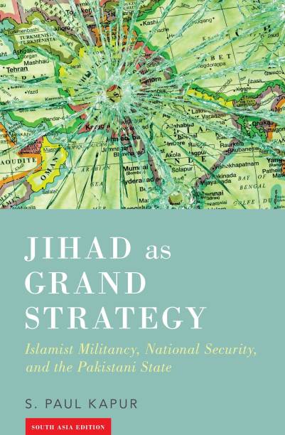 Jihad as Grand Strategy: Islamist Militancy, National Security and the Pakistani State