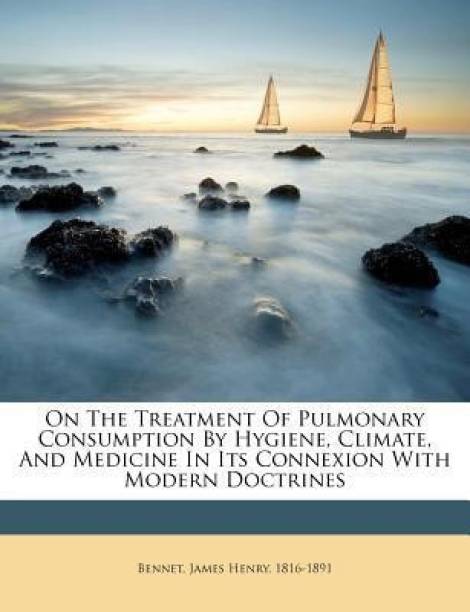 On the Treatment of Pulmonary Consumption by Hygiene, Climate, and Medicine in Its Connexion with Modern Doctrines