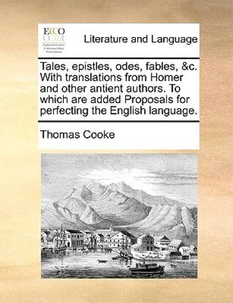 Tales, Epistles, Odes, Fables, &C. with Translations from Homer and Other Antient Authors. to Which Are Added Proposals for Perfecting the English Language.