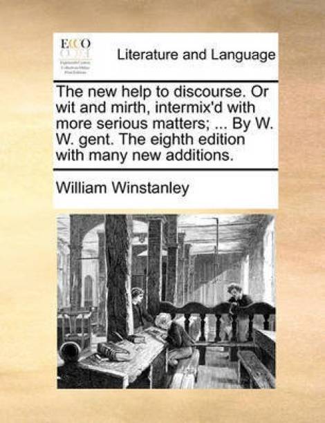 The New Help to Discourse. or Wit and Mirth, Intermix'd with More Serious Matters; ... by W. W. Gent. the Eighth Edition with Many New Additions.