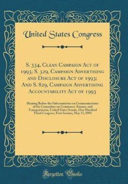 S. 334, Clean Campaign Act of 1993; S. 329, Campaign Advertising and Disclosure Act of 1993; And S. 829, Campaign Advertising Accountability Act of 1993