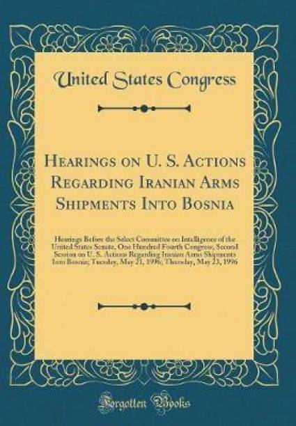 Hearings on U. S. Actions Regarding Iranian Arms Shipments Into Bosnia