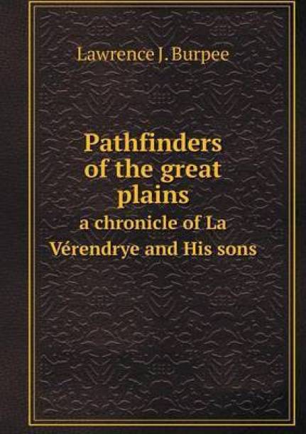 Pathfinders of the great plains a chronicle of La Vérendrye and His sons