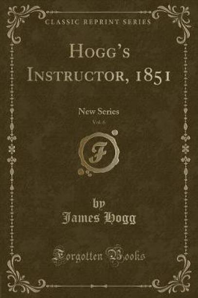 Hoggs Instructor, 1851, Vol. 6: New Series (Classic Reprint)