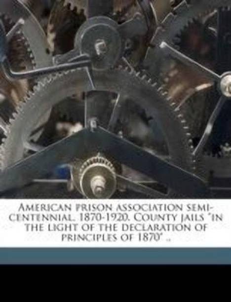 American Prison Association Semi-Centennial, 1870-1920. County Jails in the Light of the Declaration of Principles of 1870 ..