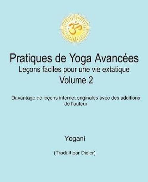Pratiques de Yoga Avancees - Lecons faciles pour une vie extatique Volume 2