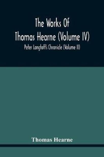 The Works Of Thomas Hearne (Volume Iv) Peter Langtoff'S...