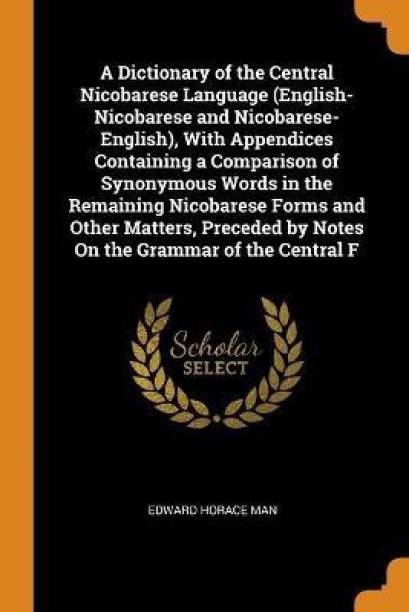 A Dictionary of the Central Nicobarese Language (English-Nicobarese and Nicobarese-English), With Appendices Containing a Comparison of Synonymous Words in the Remaining Nicobarese Forms and Other Matters, Preceded by Notes On the Grammar of the Central F