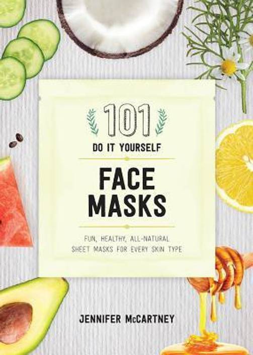 101 Diy Face Masks Fun Healthy All Natural Sheet Masks - 