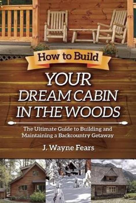 How To Build Your Dream Cabin In The Woods Buy How To Build Your